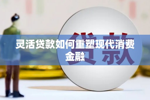 班玛灵活贷款如何重塑现代消费金融