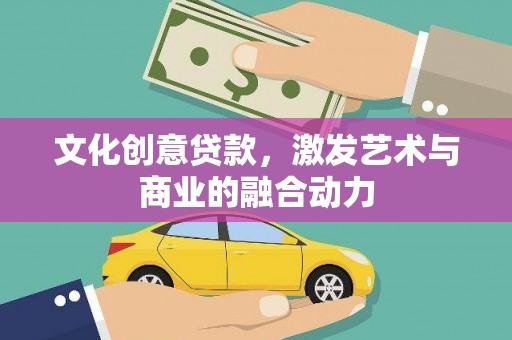 班玛文化创意贷款，激发艺术与商业的融合动力