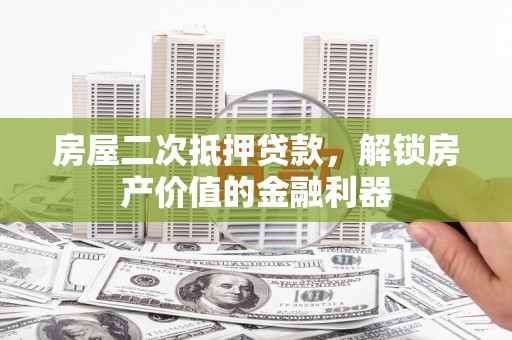 班玛房屋二次抵押贷款，解锁房产价值的金融利器