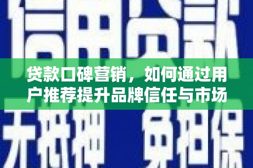 班玛贷款口碑营销，如何通过用户推荐提升品牌信任与市场份额