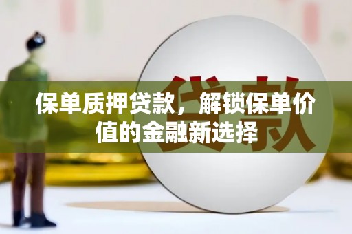 班玛保单质押贷款，解锁保单价值的金融新选择