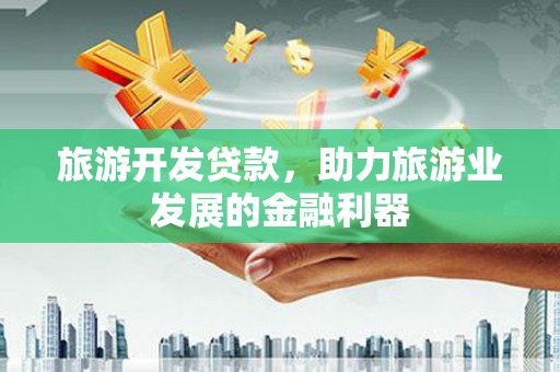 班玛旅游开发贷款，助力旅游业发展的金融利器