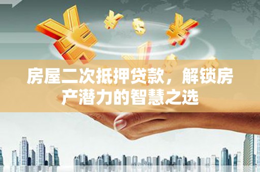 班玛房屋二次抵押贷款，解锁房产潜力的智慧之选