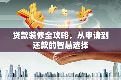 班玛贷款装修全攻略，从申请到还款的智慧选择