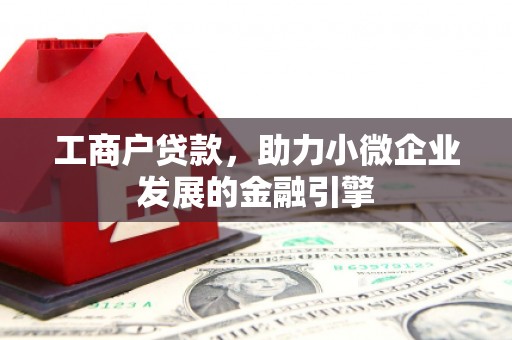 班玛工商户贷款，助力小微企业发展的金融引擎