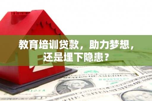 班玛教育培训贷款，助力梦想，还是埋下隐患？