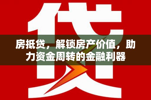 班玛房抵贷，解锁房产价值，助力资金周转的金融利器