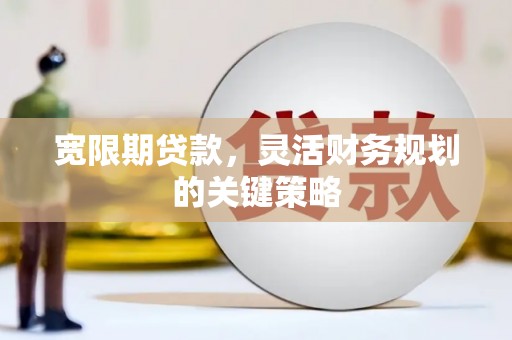 班玛宽限期贷款，灵活财务规划的关键策略