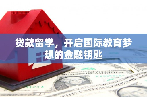 班玛贷款留学，开启国际教育梦想的金融钥匙