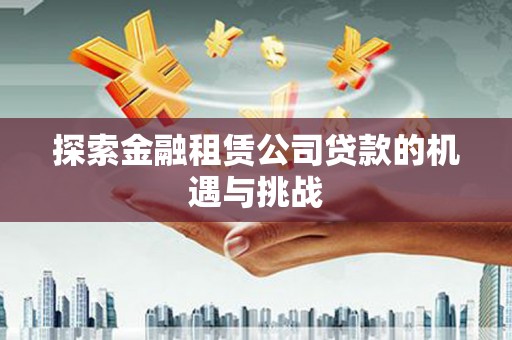 班玛探索金融租赁公司贷款的机遇与挑战