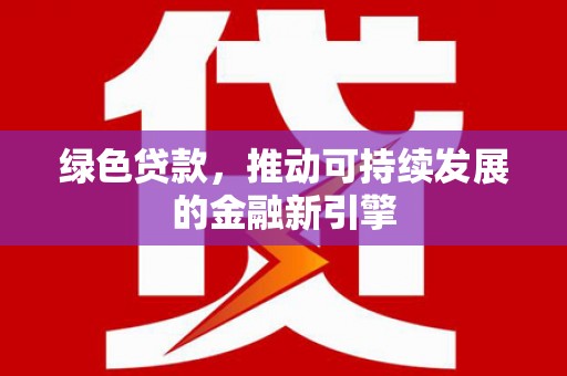 班玛绿色贷款，推动可持续发展的金融新引擎