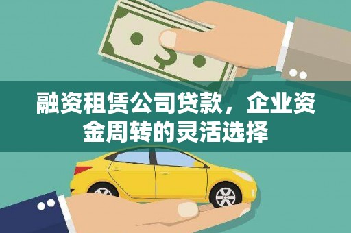 班玛融资租赁公司贷款，企业资金周转的灵活选择