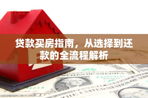 班玛贷款买房指南，从选择到还款的全流程解析