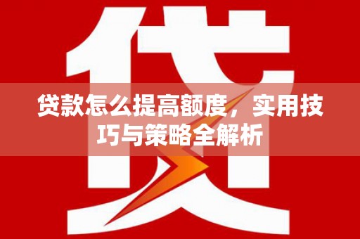 班玛贷款怎么提高额度，实用技巧与策略全解析