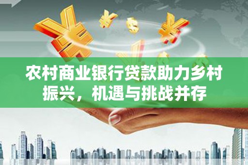 班玛农村商业银行贷款助力乡村振兴，机遇与挑战并存