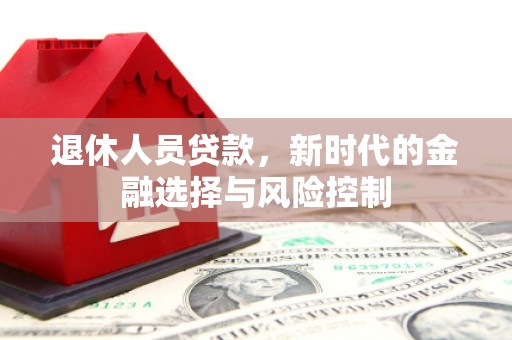 班玛退休人员贷款，新时代的金融选择与风险控制