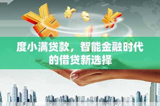 班玛度小满贷款，智能金融时代的借贷新选择