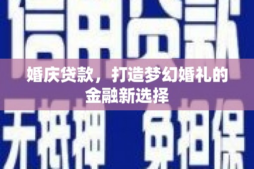 班玛婚庆贷款，打造梦幻婚礼的金融新选择