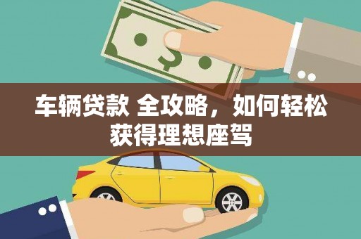 班玛车辆贷款 全攻略，如何轻松获得理想座驾