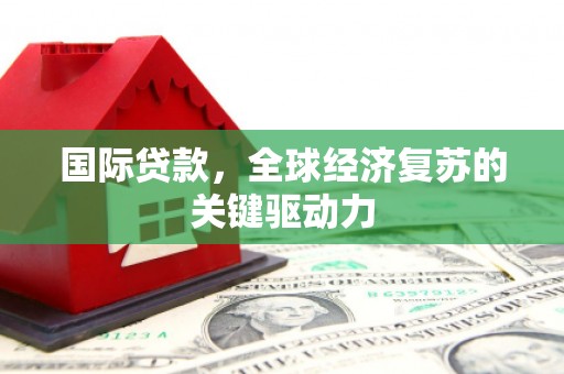 班玛国际贷款，全球经济复苏的关键驱动力