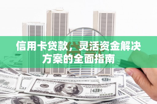 班玛信用卡贷款，灵活资金解决方案的全面指南