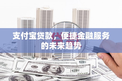 班玛支付宝贷款，便捷金融服务的未来趋势