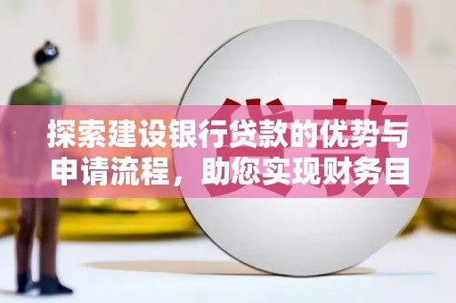班玛探索建设银行贷款的优势与申请流程，助您实现财务目标