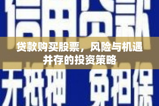 班玛贷款购买股票，风险与机遇并存的投资策略