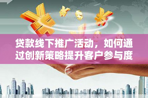 班玛贷款线下推广活动，如何通过创新策略提升客户参与度