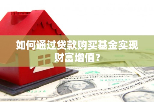 班玛如何通过贷款购买基金实现财富增值？