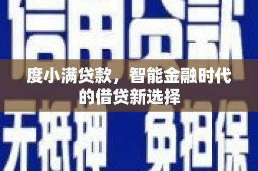 班玛度小满贷款，智能金融时代的借贷新选择