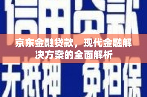 班玛京东金融贷款，现代金融解决方案的全面解析