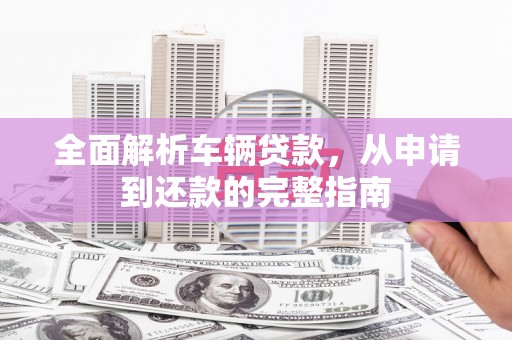 班玛全面解析车辆贷款，从申请到还款的完整指南