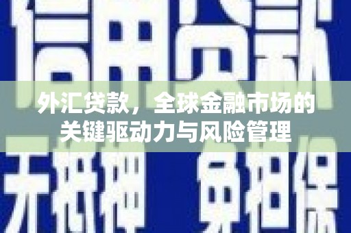 班玛外汇贷款，全球金融市场的关键驱动力与风险管理