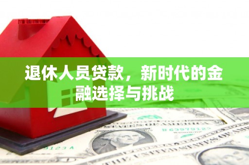 班玛退休人员贷款，新时代的金融选择与挑战