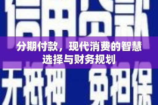 班玛分期付款，现代消费的智慧选择与财务规划