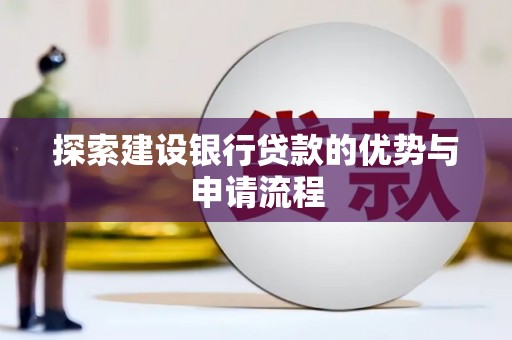 班玛探索建设银行贷款的优势与申请流程