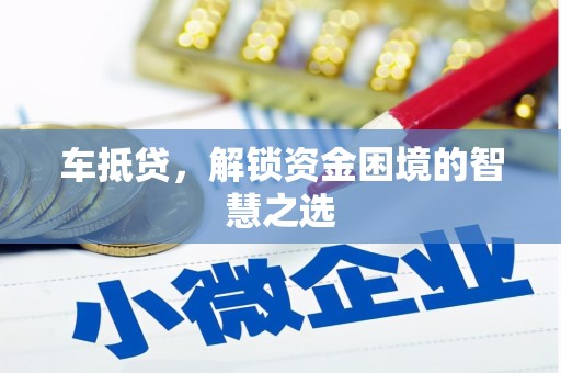 班玛车抵贷，解锁资金困境的智慧之选
