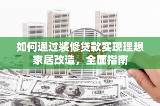 班玛如何通过装修贷款实现理想家居改造，全面指南