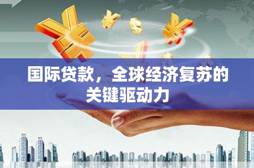 班玛国际贷款，全球经济复苏的关键驱动力