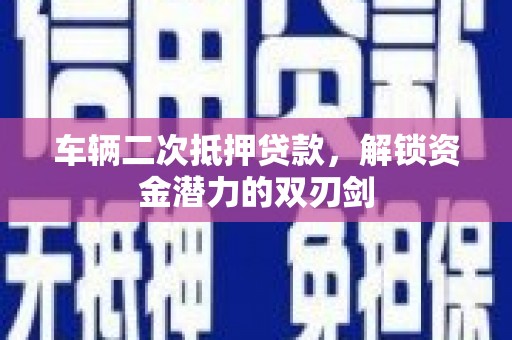 班玛车辆二次抵押贷款，解锁资金潜力的双刃剑