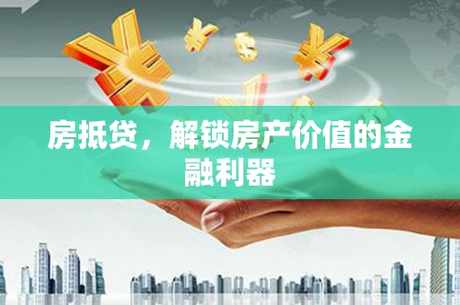 班玛房抵贷，解锁房产价值的金融利器