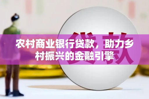班玛农村商业银行贷款，助力乡村振兴的金融引擎