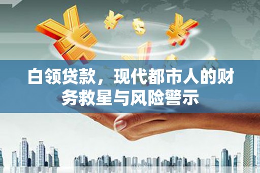 班玛白领贷款，现代都市人的财务救星与风险警示