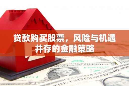 班玛贷款购买股票，风险与机遇并存的金融策略