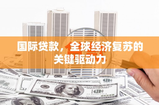 班玛国际贷款，全球经济复苏的关键驱动力