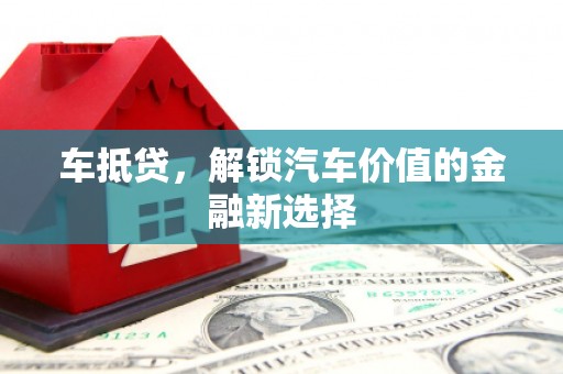 班玛车抵贷，解锁汽车价值的金融新选择