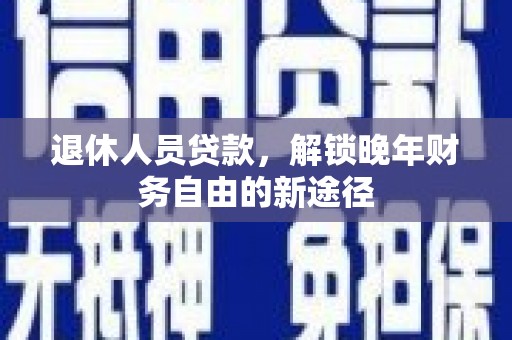 班玛退休人员贷款，解锁晚年财务自由的新途径