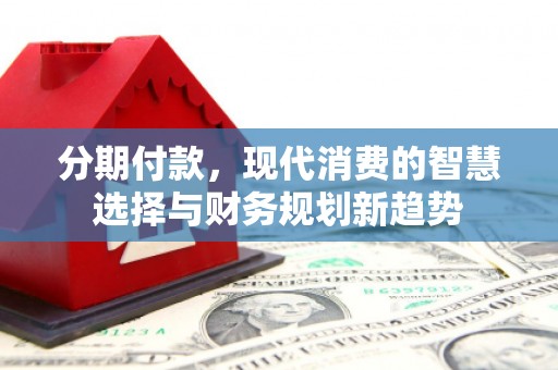 班玛分期付款，现代消费的智慧选择与财务规划新趋势