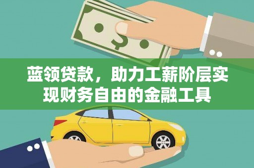 班玛蓝领贷款，助力工薪阶层实现财务自由的金融工具